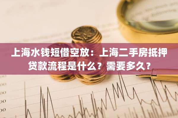 上海水钱短借空放:上海二手房抵押贷款流程是什么?需要多久?